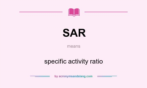 What does SAR mean? It stands for specific activity ratio