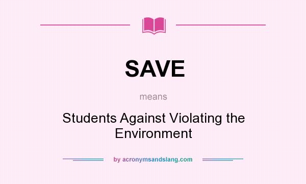What does SAVE mean? It stands for Students Against Violating the Environment