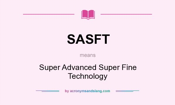 What does SASFT mean? It stands for Super Advanced Super Fine Technology