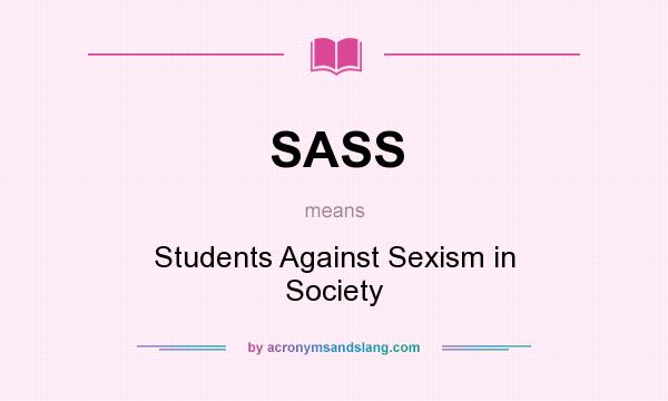 What does SASS mean? It stands for Students Against Sexism in Society