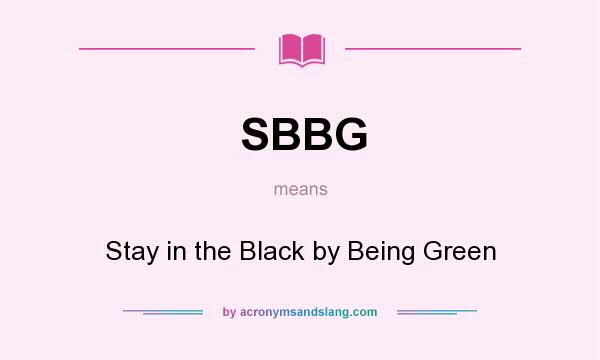 What does SBBG mean? It stands for Stay in the Black by Being Green