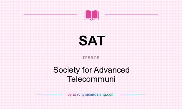 What does SAT mean? It stands for Society for Advanced Telecommuni