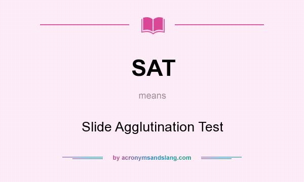 What does SAT mean? It stands for Slide Agglutination Test