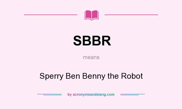 What does SBBR mean? It stands for Sperry Ben Benny the Robot