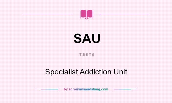 What does SAU mean? It stands for Specialist Addiction Unit