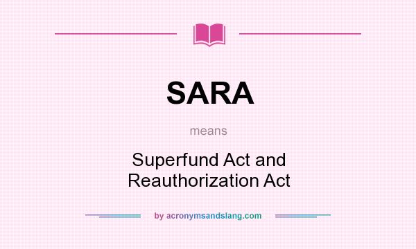 What does SARA mean? It stands for Superfund Act and Reauthorization Act