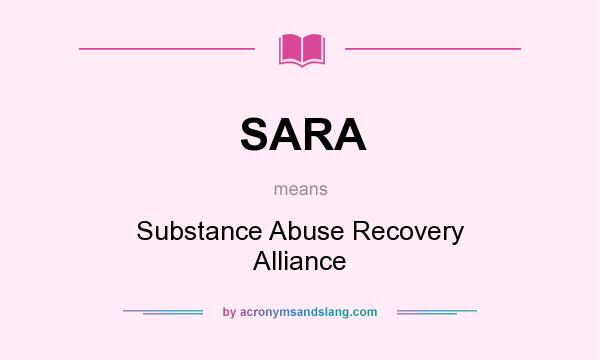 What does SARA mean? It stands for Substance Abuse Recovery Alliance