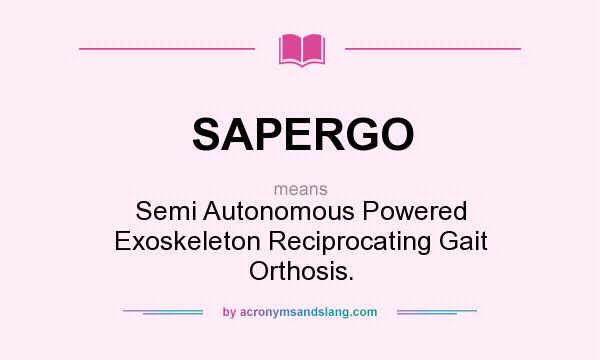 What does SAPERGO mean? It stands for Semi Autonomous Powered Exoskeleton Reciprocating Gait Orthosis.