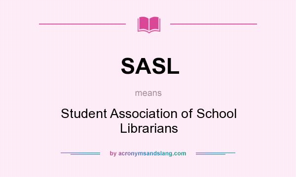 What does SASL mean? It stands for Student Association of School Librarians