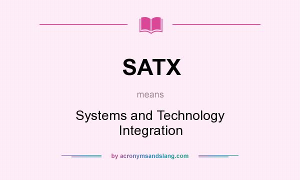 What does SATX mean? It stands for Systems and Technology Integration