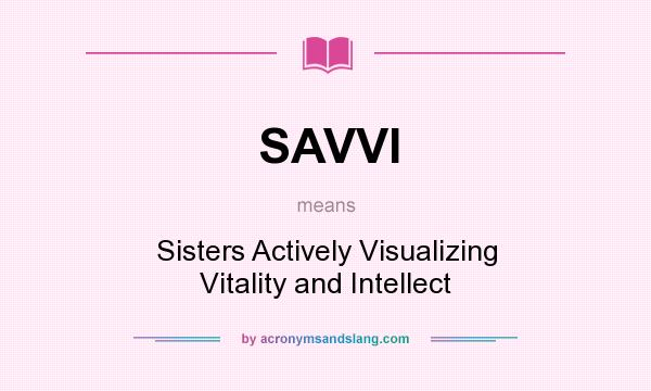 What does SAVVI mean? It stands for Sisters Actively Visualizing Vitality and Intellect