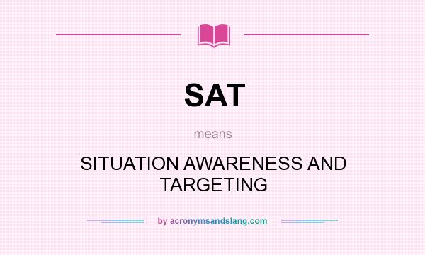 What does SAT mean? It stands for SITUATION AWARENESS AND TARGETING
