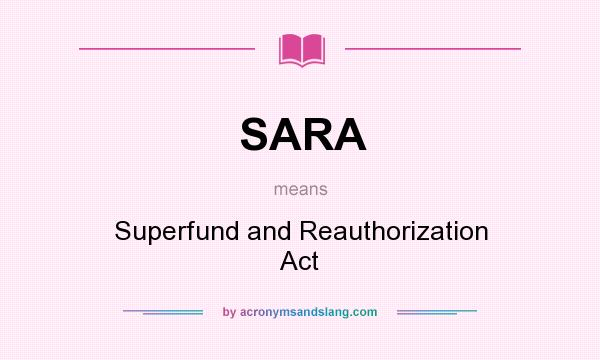 What does SARA mean? It stands for Superfund and Reauthorization Act