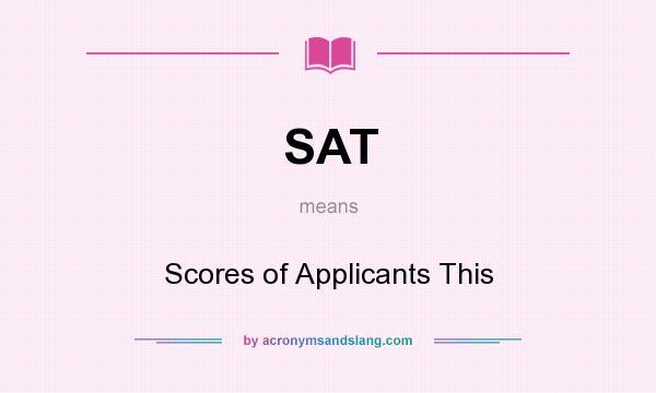 What does SAT mean? It stands for Scores of Applicants This