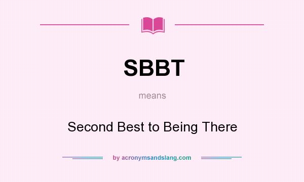 What does SBBT mean? It stands for Second Best to Being There