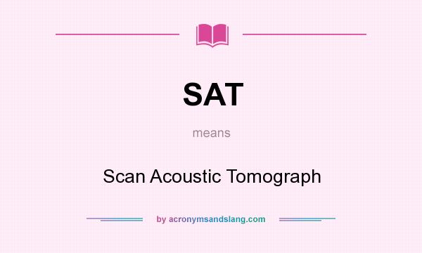 What does SAT mean? It stands for Scan Acoustic Tomograph