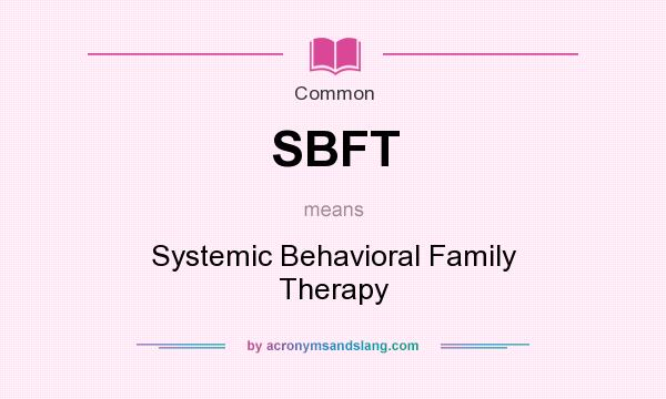 What does SBFT mean? It stands for Systemic Behavioral Family Therapy