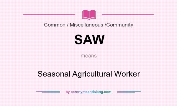 What does SAW mean? It stands for Seasonal Agricultural Worker