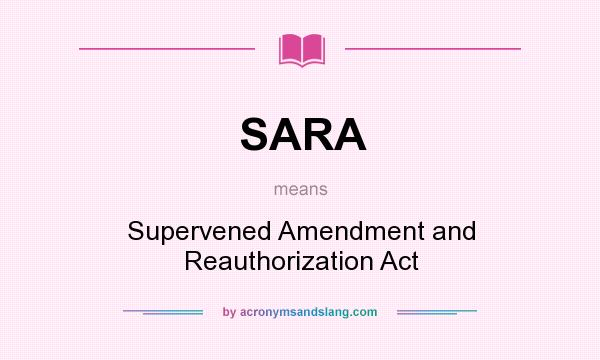 What does SARA mean? It stands for Supervened Amendment and Reauthorization Act