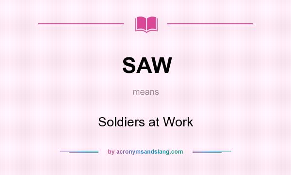 What does SAW mean? It stands for Soldiers at Work