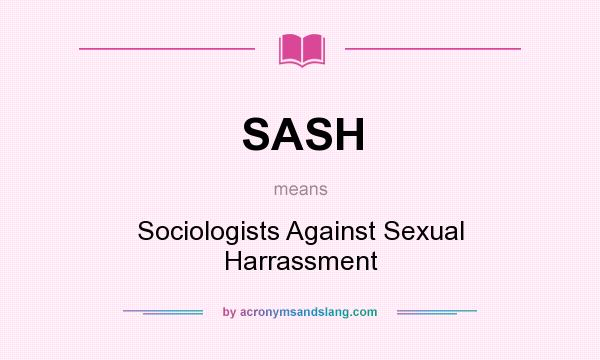 What does SASH mean? It stands for Sociologists Against Sexual Harrassment