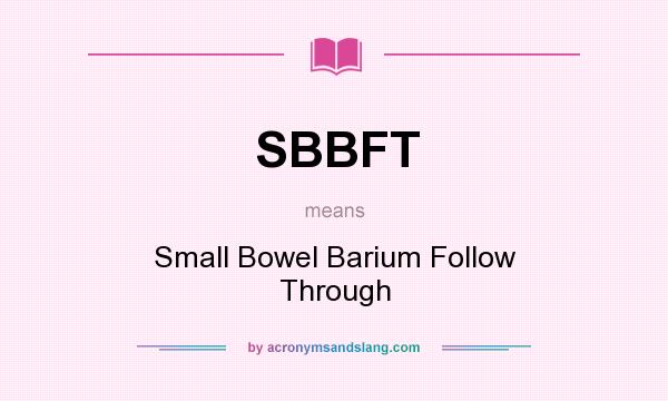 What does SBBFT mean? It stands for Small Bowel Barium Follow Through