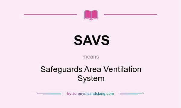 What does SAVS mean? It stands for Safeguards Area Ventilation System