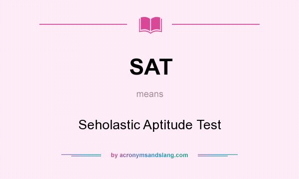 What does SAT mean? It stands for Seholastic Aptitude Test