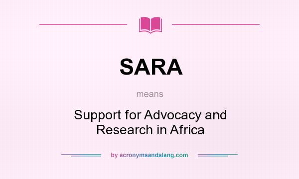 What does SARA mean? It stands for Support for Advocacy and Research in Africa