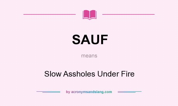 What does SAUF mean? It stands for Slow Assholes Under Fire