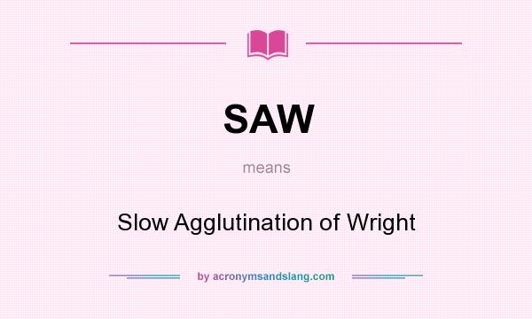 What does SAW mean? It stands for Slow Agglutination of Wright