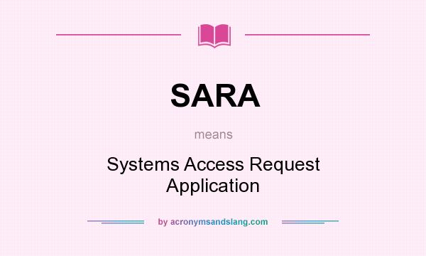 What does SARA mean? It stands for Systems Access Request Application