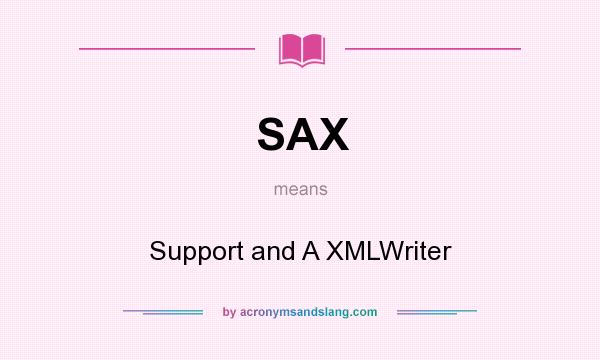 What does SAX mean? It stands for Support and A XMLWriter