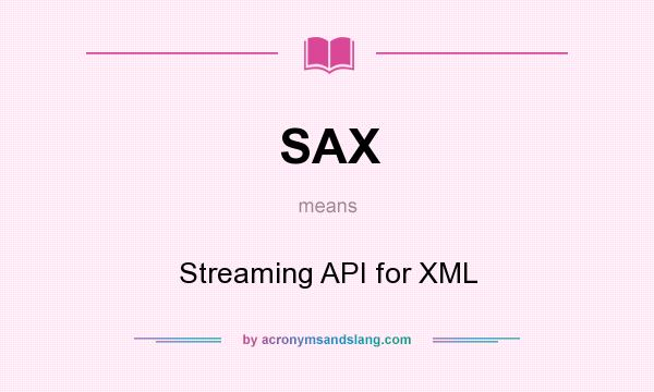 What does SAX mean? It stands for Streaming API for XML