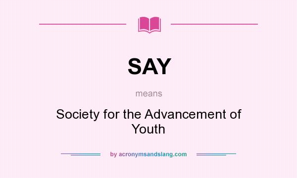 What does SAY mean? It stands for Society for the Advancement of Youth