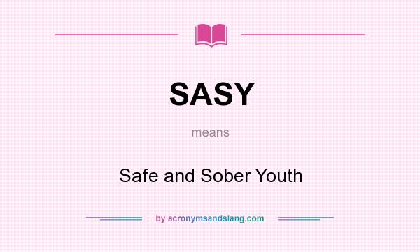 What does SASY mean? It stands for Safe and Sober Youth
