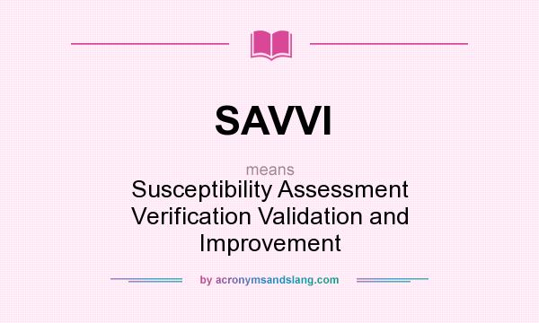 What does SAVVI mean? It stands for Susceptibility Assessment Verification Validation and Improvement
