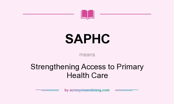 What does SAPHC mean? It stands for Strengthening Access to Primary Health Care