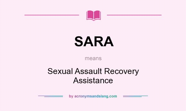 What does SARA mean? It stands for Sexual Assault Recovery Assistance