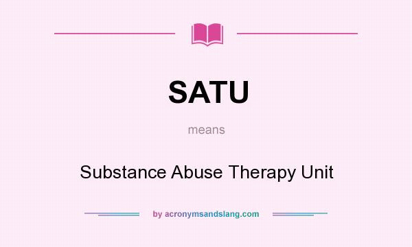 What does SATU mean? It stands for Substance Abuse Therapy Unit