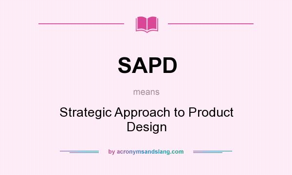 What does SAPD mean? It stands for Strategic Approach to Product Design