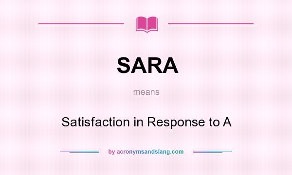 What does SARA mean? It stands for Satisfaction in Response to A