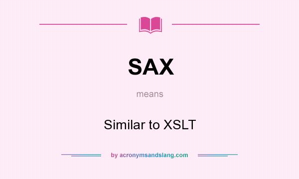 What does SAX mean? It stands for Similar to XSLT