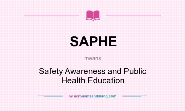 What does SAPHE mean? It stands for Safety Awareness and Public Health Education