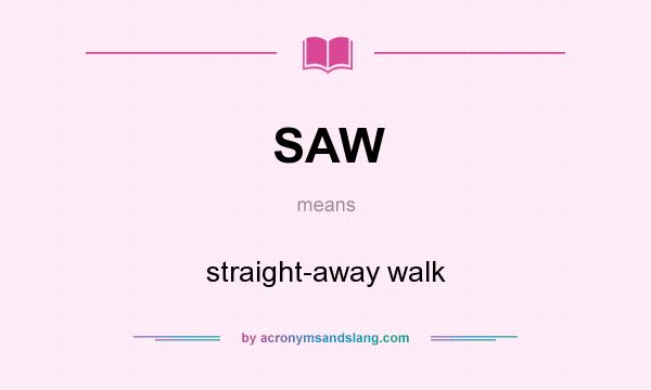 What does SAW mean? It stands for straight-away walk