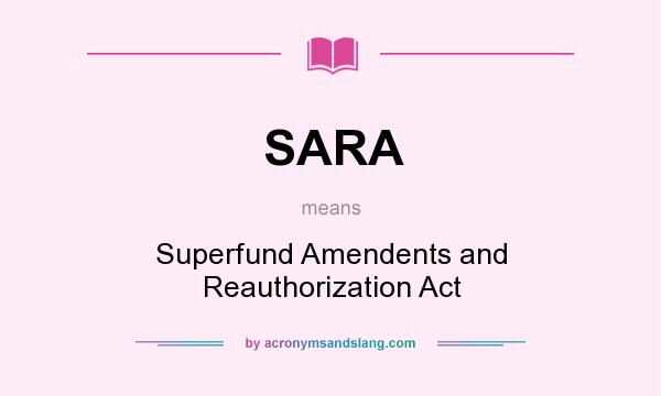 What does SARA mean? It stands for Superfund Amendents and Reauthorization Act
