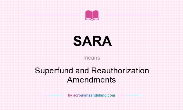 What does SARA mean? It stands for Superfund and Reauthorization Amendments