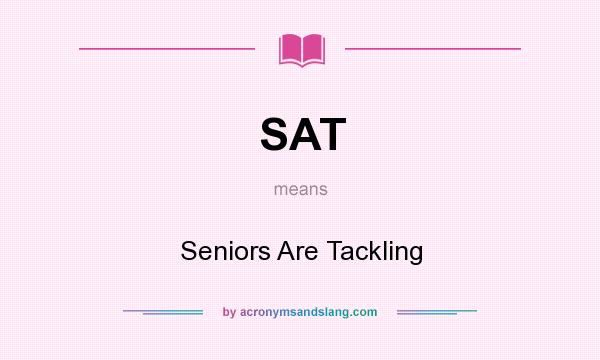 What does SAT mean? It stands for Seniors Are Tackling