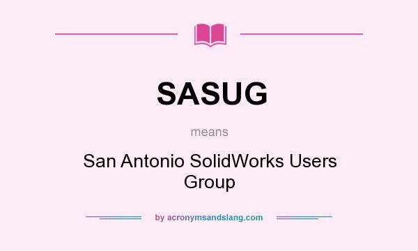What does SASUG mean? It stands for San Antonio SolidWorks Users Group