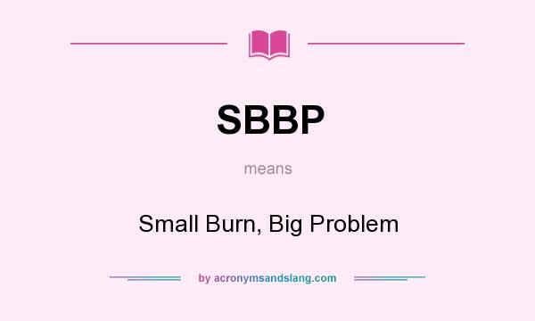 What does SBBP mean? It stands for Small Burn, Big Problem